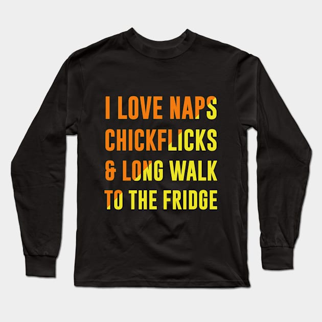 I Love Naps, Chickflicks & Long Walk to the Fridge - Funny Lazy Attitude Mood T shirt Long Sleeve T-Shirt by MADesigns